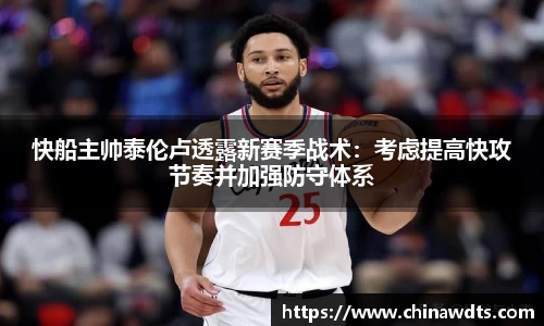 快船主帅泰伦卢透露新赛季战术：考虑提高快攻节奏并加强防守体系
