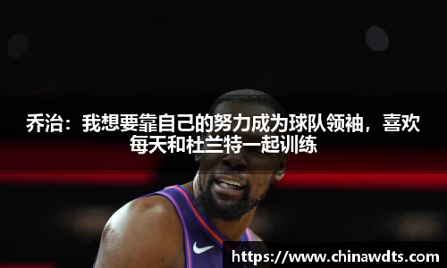 乔治：我想要靠自己的努力成为球队领袖，喜欢每天和杜兰特一起训练